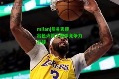 milan|詹皇表现出色火箭下赛季竞争力存疑