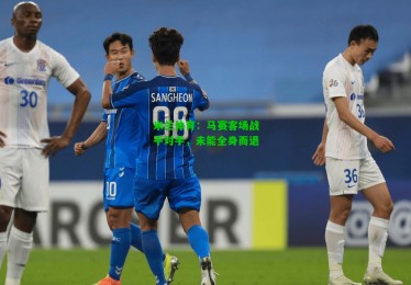 米兰体育：马赛客场战平对手，未能全身而退