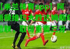 【米兰体育app】阿斯顿维拉大胜达姆斯塔德联，取得重要三分