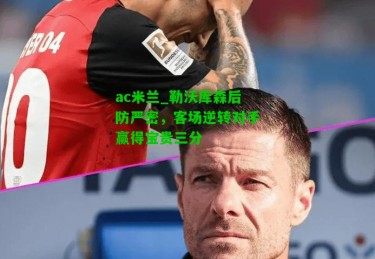 ac米兰_勒沃库森后防严密，客场逆转对手赢得宝贵三分