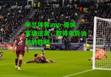 米兰体育app-曼城客场逆袭，取得来势汹汹的胜利