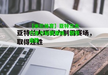 【米兰体育】亚特兰大巧克力制霸赛场，取得连胜