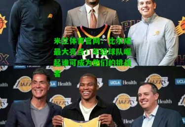 米兰体育官网：比尔成最大亮点！年轻球队崛起谁可成为他们的挑战者