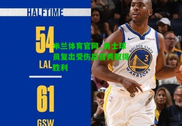 米兰体育官网_勇士球员复出受伤后首秀取得胜利
