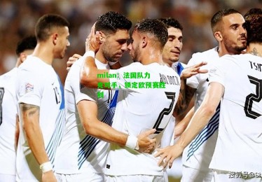 milan：法国队力克对手，锁定欧预赛胜利