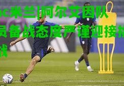 ac米兰|阿尔艾因队员备战态度严谨迎接挑战