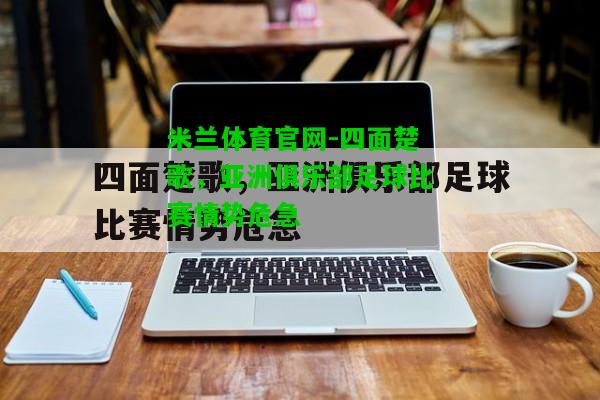 四面楚歌，亚洲俱乐部足球比赛情势危急