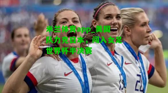 美国队力克日本，闯入女足世界杯半决赛