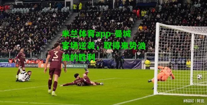 曼城客场逆袭，取得来势汹汹的胜利