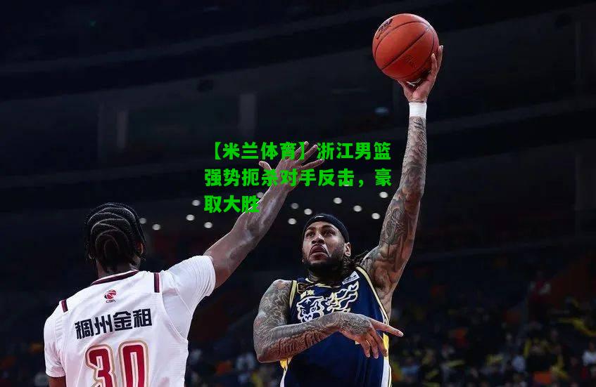 浙江男篮强势扼杀对手反击，豪取大胜