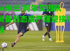 阿尔艾因队员备战态度严谨迎接挑战