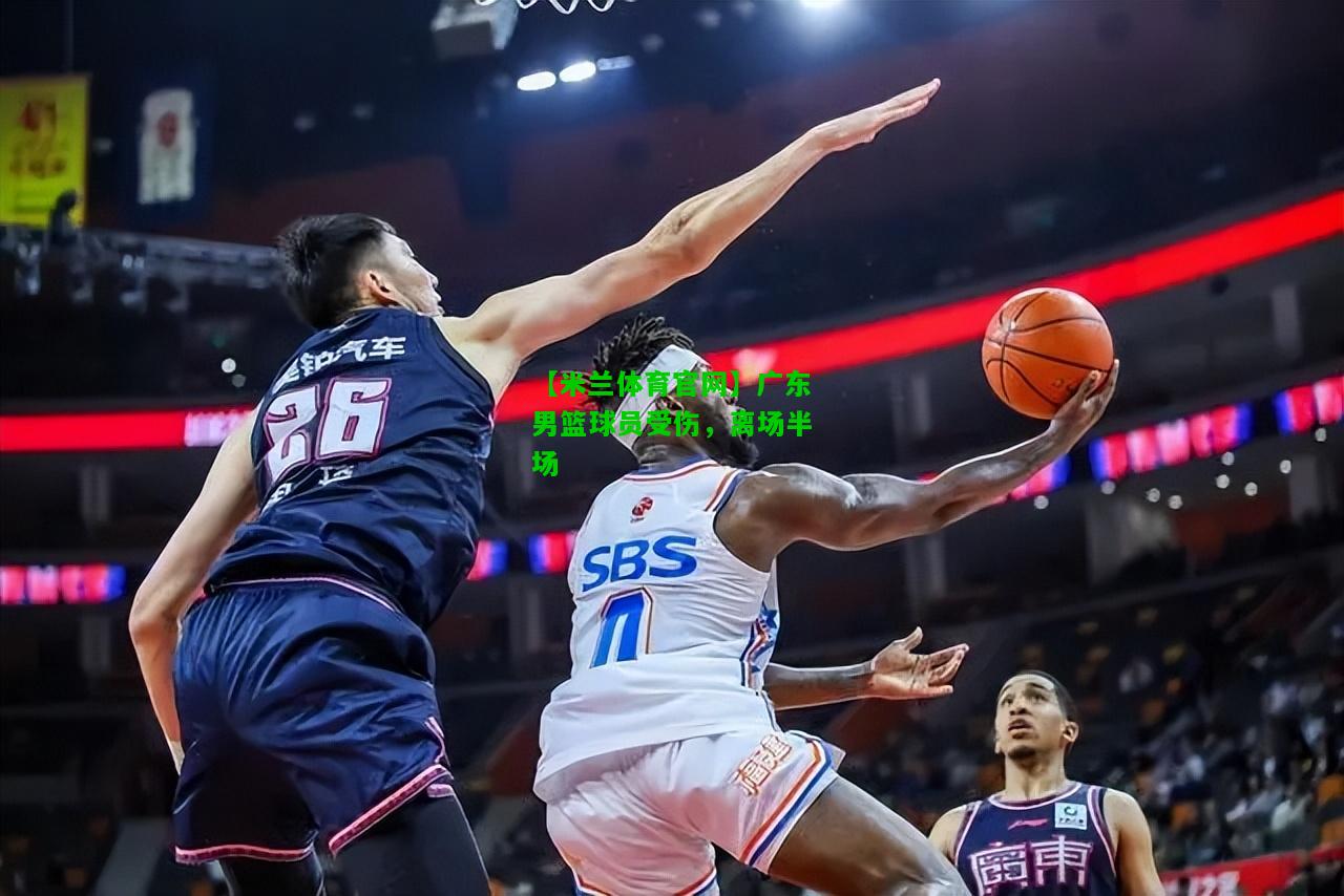 广东男篮球员受伤，离场半场